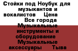 Стойки под Ноубук для  музыкантов и вокалистов. › Цена ­ 4 000 - Все города Музыкальные инструменты и оборудование » Музыкальные аксессуары   . Тыва респ.,Кызыл г.